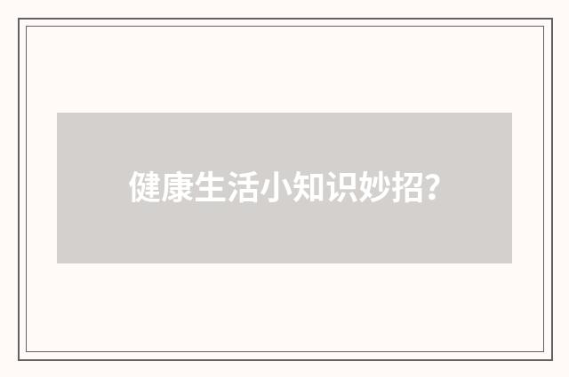 健康生活小知识妙招？