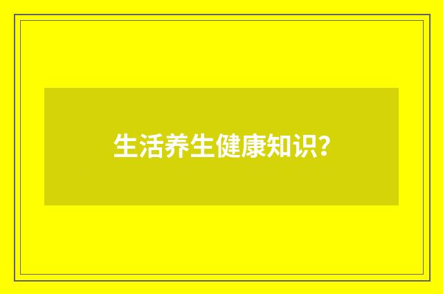 生活养生健康知识？