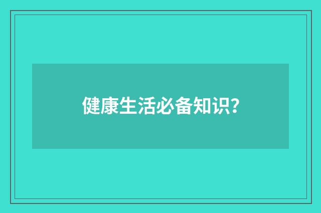 健康生活必备知识？