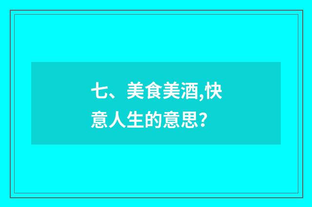 七、美食美酒,快意人生的意思?