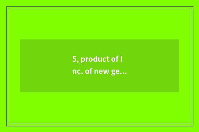 5, product of Inc. of new general science and technology?