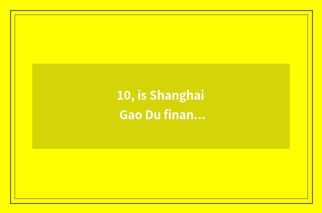 10, is Shanghai Gao Du finance and economics an university?