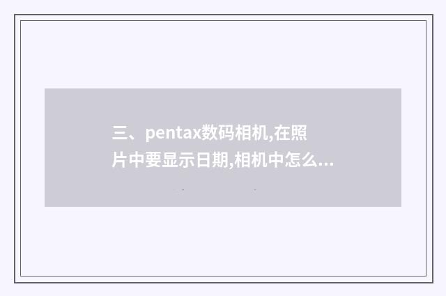 三、pentax数码相机,在照片中要显示日期,相机中怎么设置?