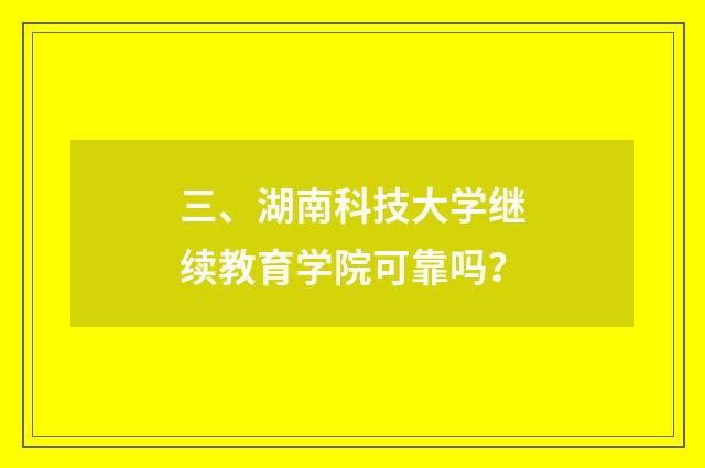 三、湖南科技大学继续教育学院可靠吗？