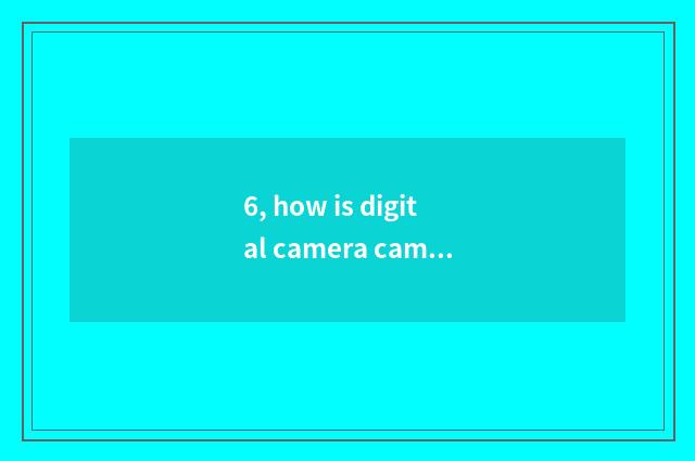 6, how is digital camera camera lens taken?