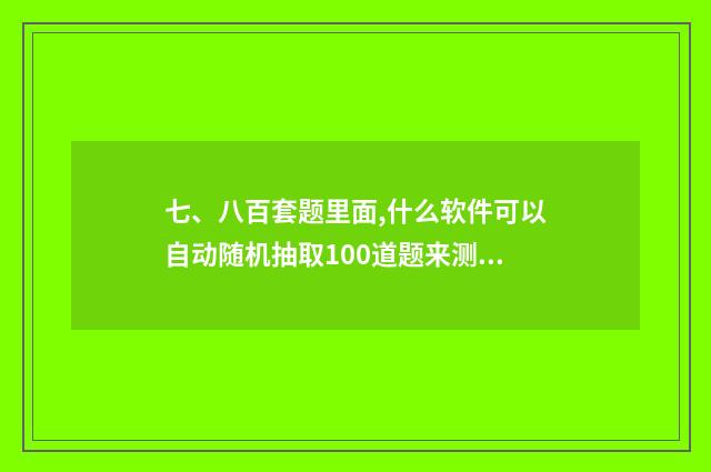 七、八百套题里面,什么软件可以自动随机抽取100道题来测试?