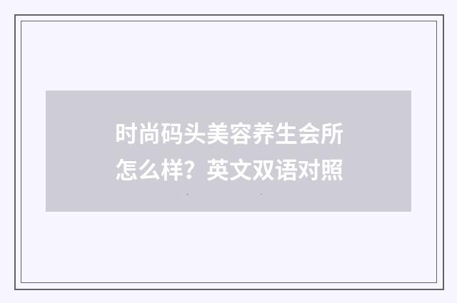 时尚码头美容养生会所怎么样？英文双语对照