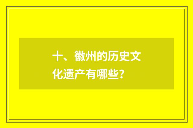 十、徽州的历史文化遗产有哪些?