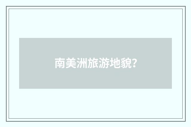 南美洲旅游地貌？