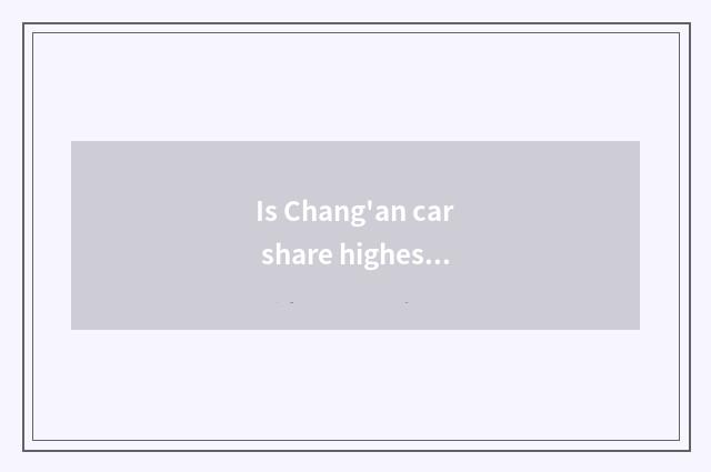 Is Chang'an car share highest how many?