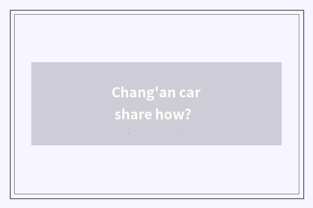 Chang'an car share how?