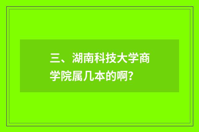 三、湖南科技大学商学院属几本的啊？