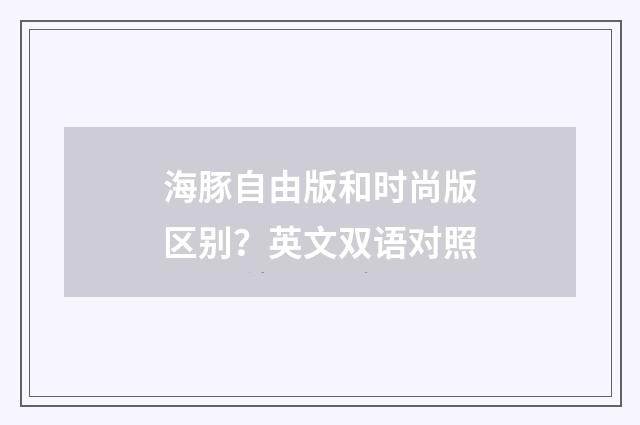 海豚自由版和时尚版区别？英文双语对照