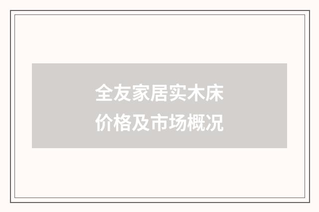 全友家居实木床价格及市场概况