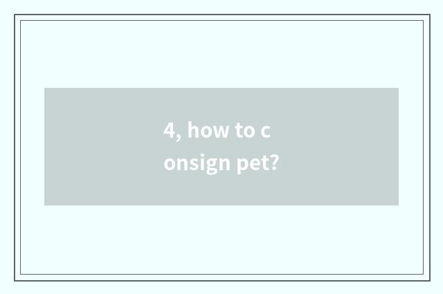 4, how to consign pet?