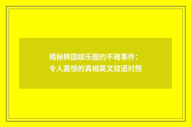 揭秘韩国娱乐圈的不雅事件:令人震惊的真相英文双语对照