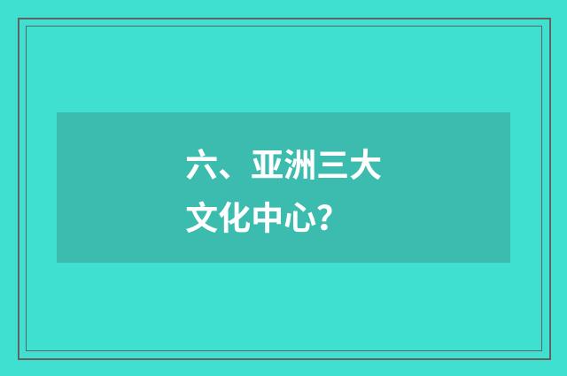 六、亚洲三大文化中心?
