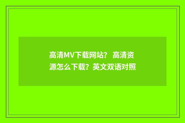 高清MV下载网站？ 高清资源怎么下载？英文双语对照