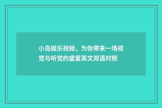 小岛娱乐视频,为你带来一场视觉与听觉的盛宴英文双语对照