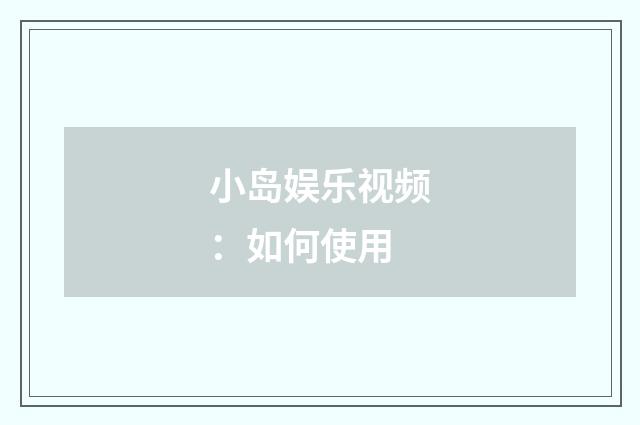 小岛娱乐视频:如何使用