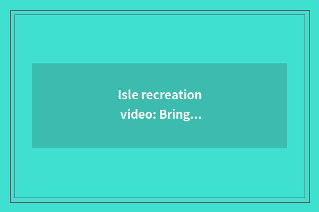 Isle recreation video: Bring your profit