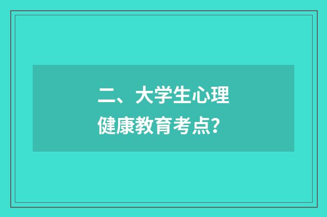 二、大学生心理健康教育考点？