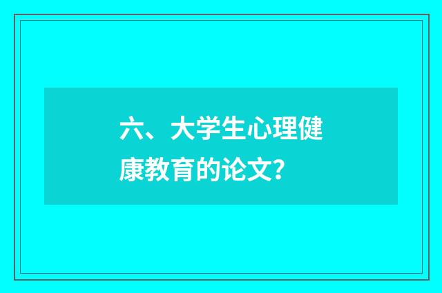 六、大学生心理健康教育的论文？