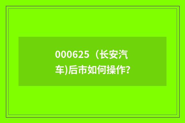 000625(长安汽车)后市如何操作?