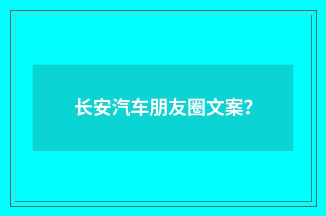 长安汽车朋友圈文案？