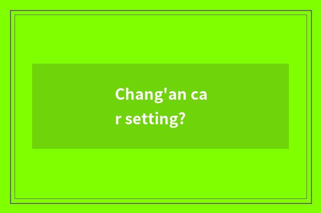 Chang'an car setting?