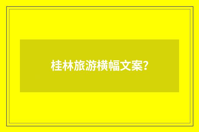 桂林旅游横幅文案？