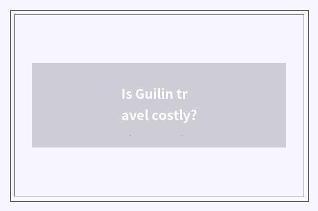 Is Guilin travel costly?