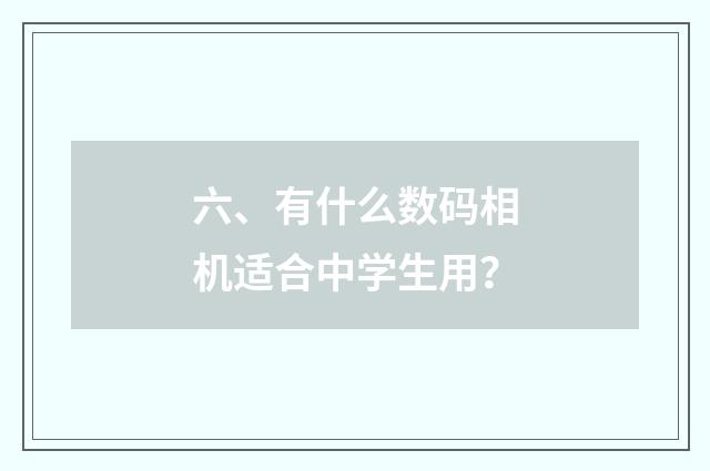 六、有什么数码相机适合中学生用？