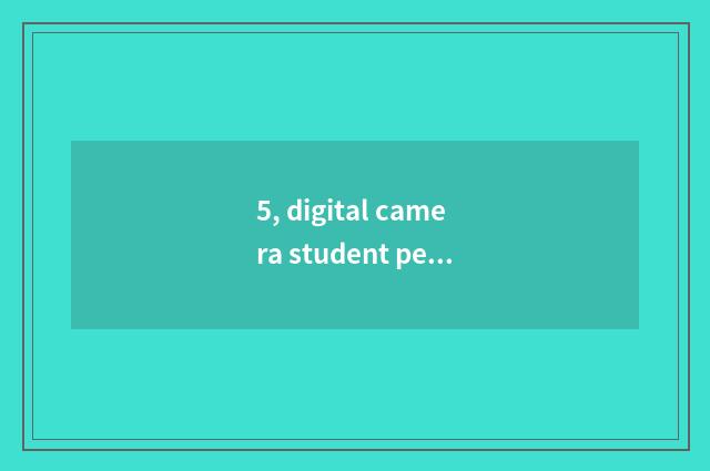 5, digital camera student period is those who use digital brand good?