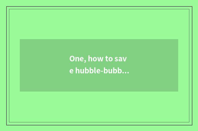 One, how to save hubble-bubble Long Xiaoyou to make fun of to play?