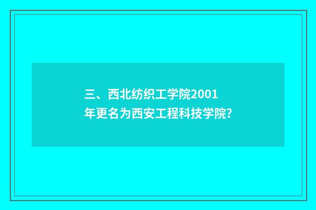 三、西北纺织工学院2001年更名为西安工程科技学院?