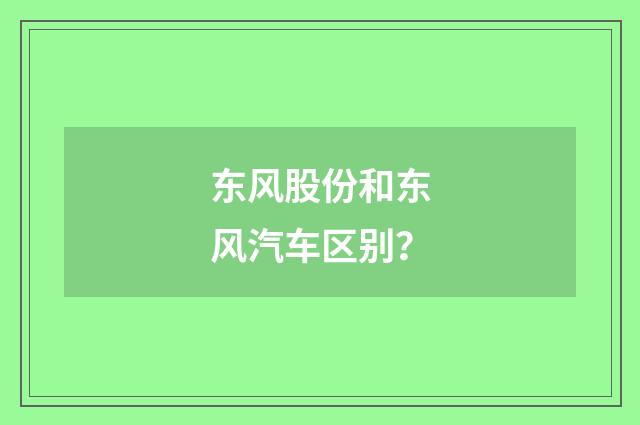 东风股份和东风汽车区别？