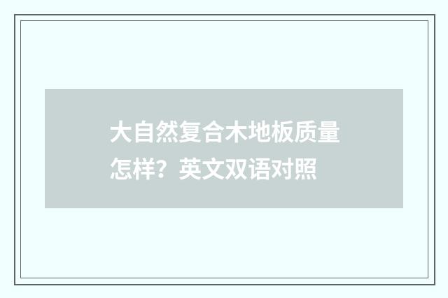 大自然复合木地板质量怎样？英文双语对照