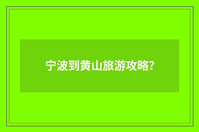 宁波到黄山旅游攻略？