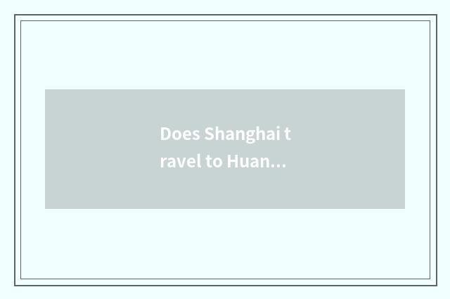 Does Shanghai travel to Huang Shan strategy?