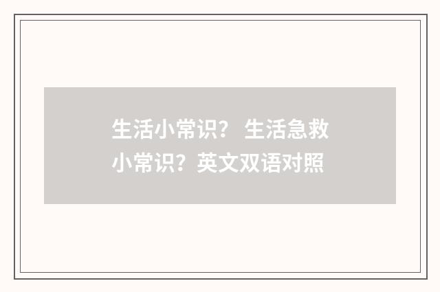 生活小常识？ 生活急救小常识？英文双语对照