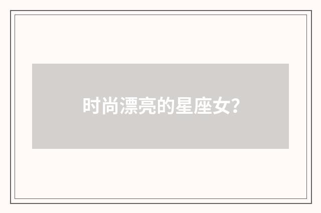 时尚漂亮的星座女?