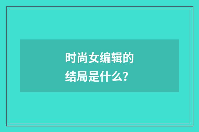 时尚女编辑的结局是什么?