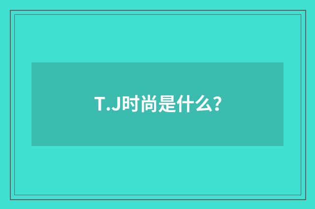T.J时尚是什么？
