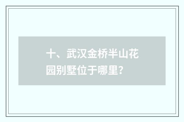 十、武汉金桥半山花园别墅位于哪里？
