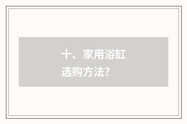 十、家用浴缸选购方法？