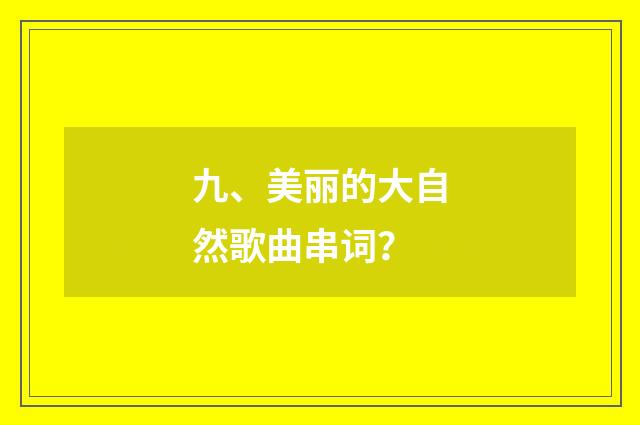 九、美丽的大自然歌曲串词？