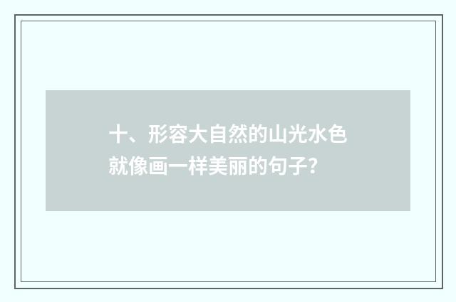 十、形容大自然的山光水色就像画一样美丽的句子？