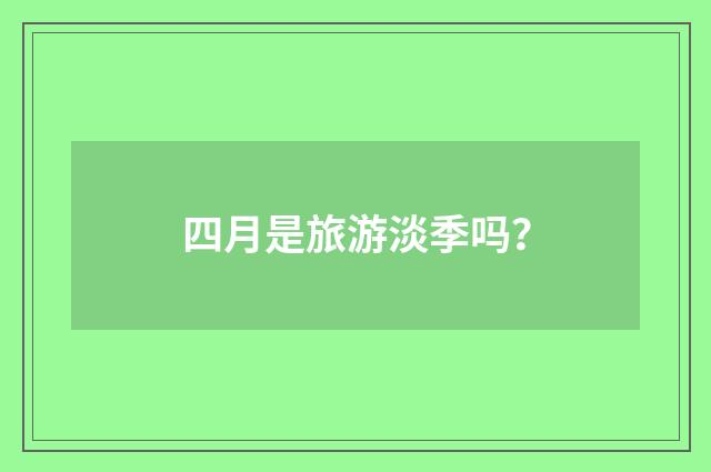 四月是旅游淡季吗？