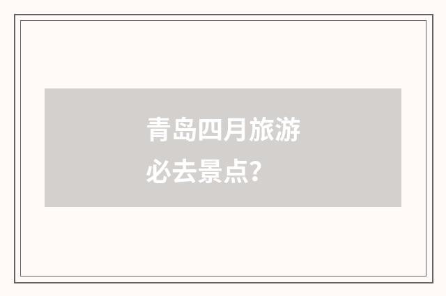 青岛四月旅游必去景点？